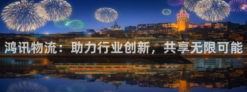 豪门国际p扣除：鸿讯物流：助力行业创