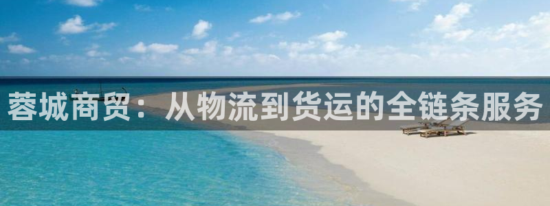 豪门国际登录流程：蓉城商贸：从物流到